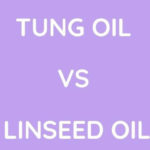 Tung Oil vs Linseed Oil - Which is Better?