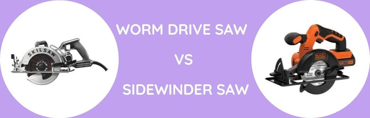 Worm Drive Saw Vs Sidewinder Saw: Which Is Better?
