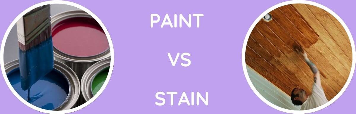 Paint Vs Stain: Which One To Really Choose?