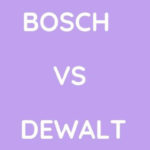 Bosch Vs Dewalt: Which One To Buy?