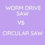 Worm Drive Saw Vs Circular Saw