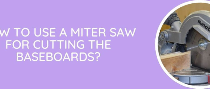 How To Use A Miter Saw For Cutting The Baseboards