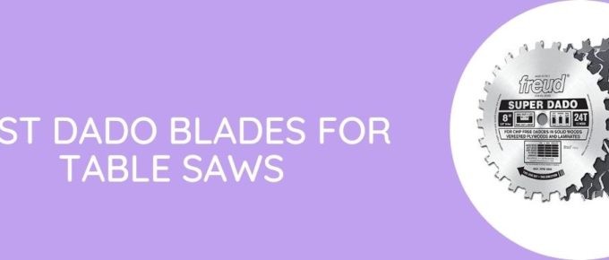 Best Dado Blades for Table Saws
