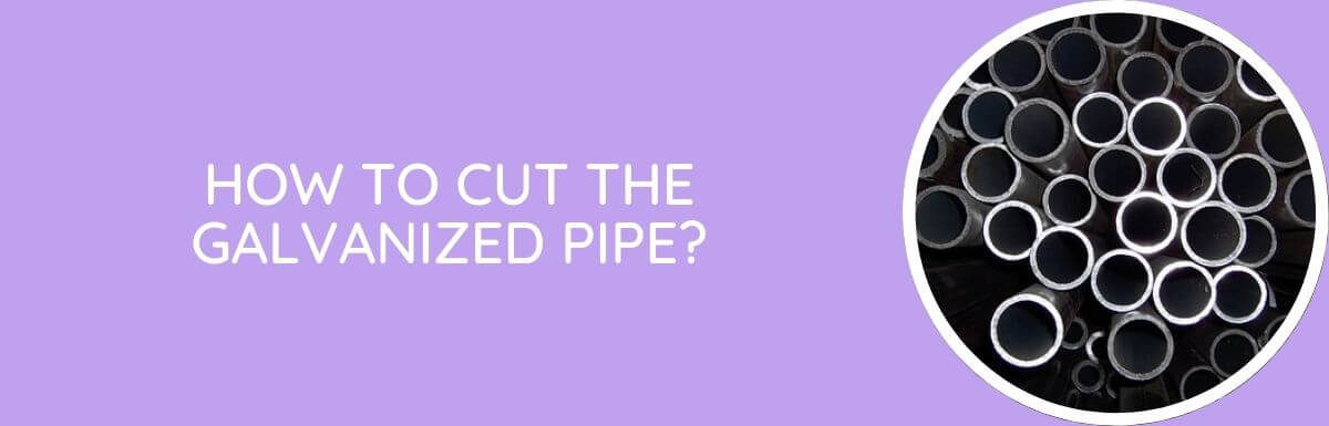 How To Cut The Galvanized Pipe?