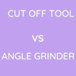 Cut Off Tool Vs Angle Grinder: Which Is Better?