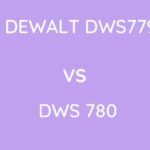 Dewalt DWS779 Vs DWS 780: Which One To Buy?