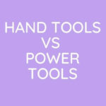 Hand Tools Vs Power Tools: Which One To Buy?