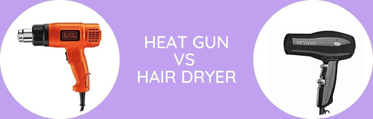 Heat Gun Vs Hair Dryer: Which Is Better?