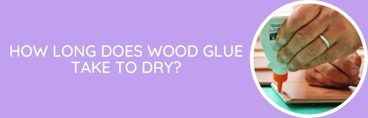 How Long Does Wood Glue Take To Dry?