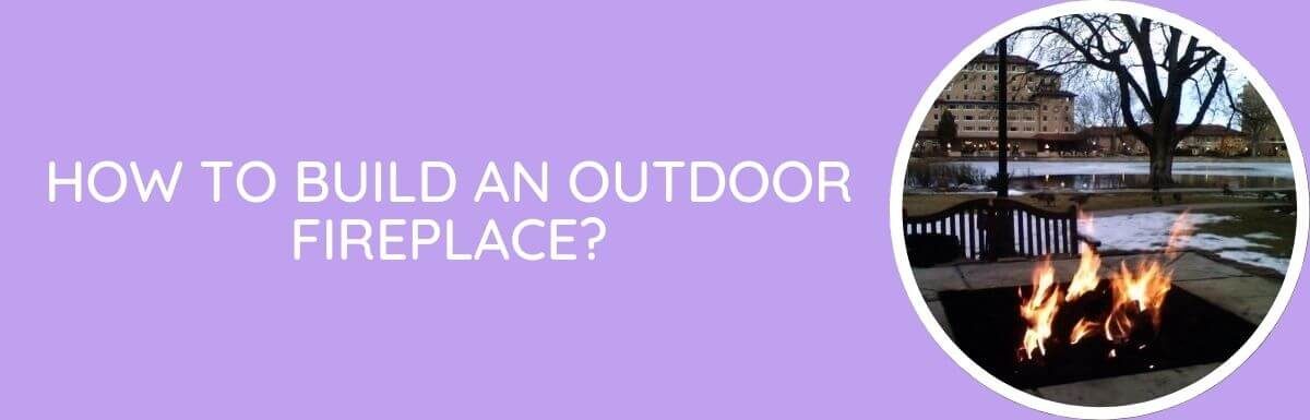How To Build An Outdoor Fireplace?