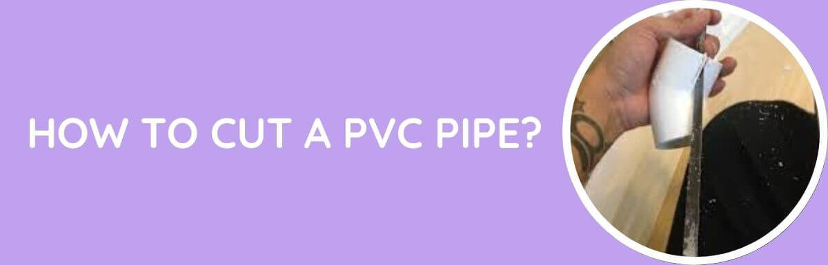 How To Cut A PVC Pipe?