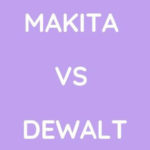 Makita Vs DeWalt: Which Is Better?