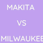 Makita Vs Milwaukee: Which Is The Better Option?