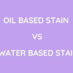 Oil Based Stain Vs Water Based Stain: Which Is The Better Option?