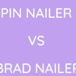Pin Nailer Vs Brad Nailer: Which One To Buy?