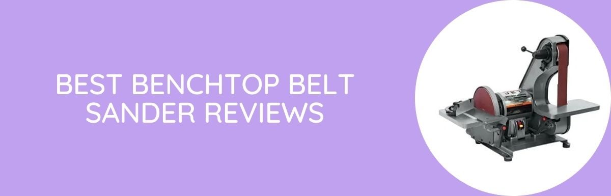 Best Benchtop Belt Sander Reviews