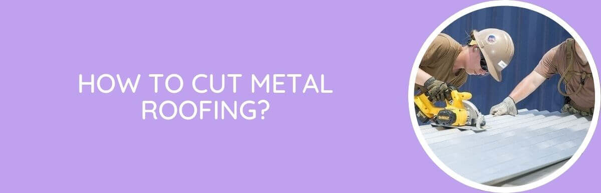 How To Cut Metal Roofing?