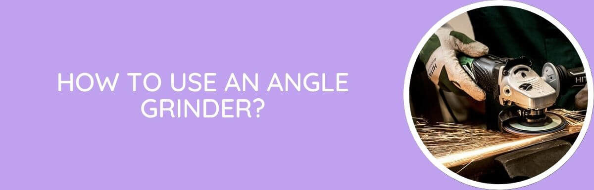 How To Use An Angle Grinder?
