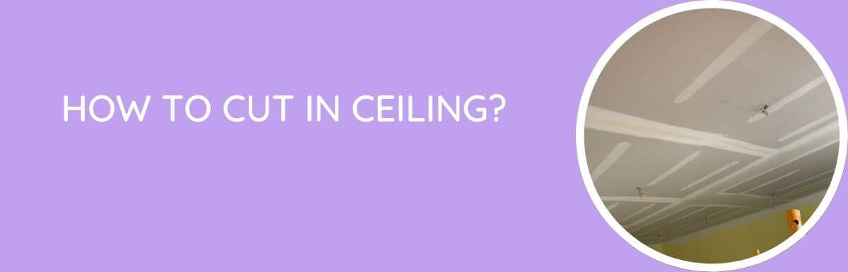 How to Cut in Ceiling?